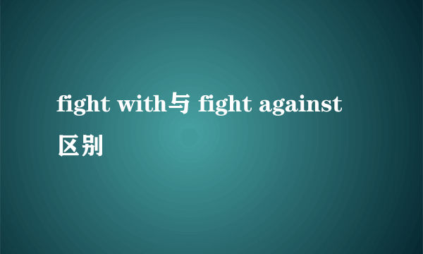 fight with与 fight against区别