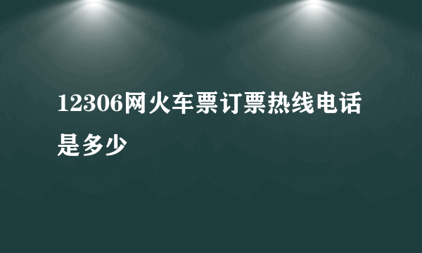 12306网火车票订票热线电话是多少