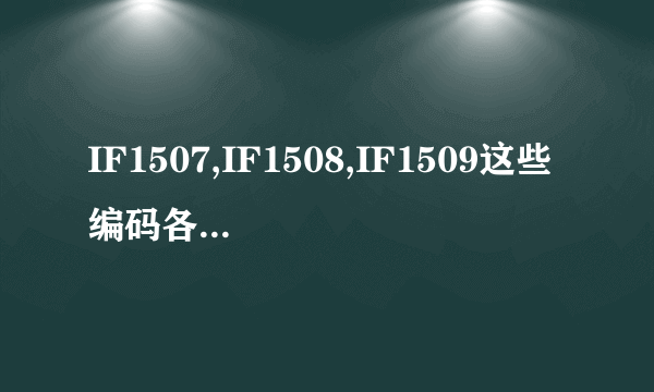 IF1507,IF1508,IF1509这些编码各自代表什么不同的意思?