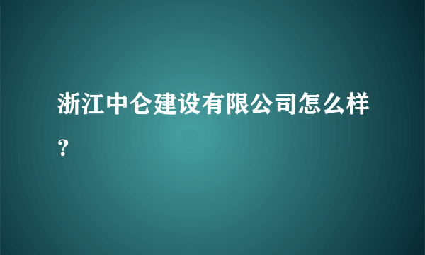 浙江中仑建设有限公司怎么样？