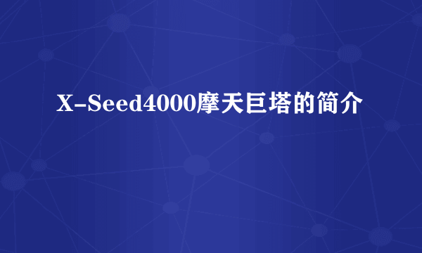 X-Seed4000摩天巨塔的简介