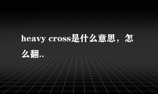 heavy cross是什么意思，怎么翻..