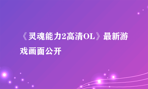 《灵魂能力2高清OL》最新游戏画面公开