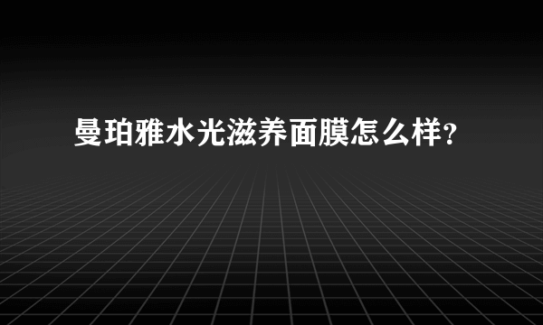 曼珀雅水光滋养面膜怎么样？