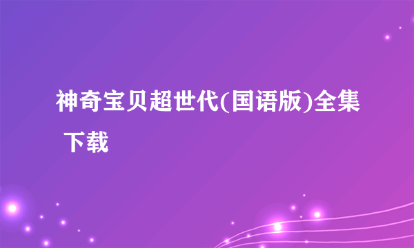 神奇宝贝超世代(国语版)全集 下载