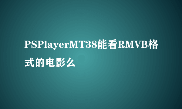 PSPlayerMT38能看RMVB格式的电影么