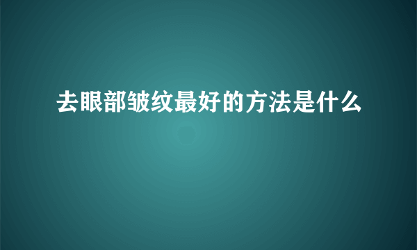 去眼部皱纹最好的方法是什么