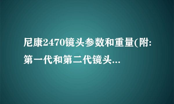 尼康2470镜头参数和重量(附:第一代和第二代镜头的区别)