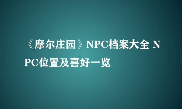 《摩尔庄园》NPC档案大全 NPC位置及喜好一览