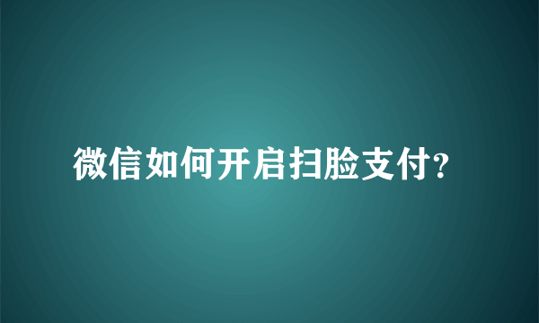 微信如何开启扫脸支付？