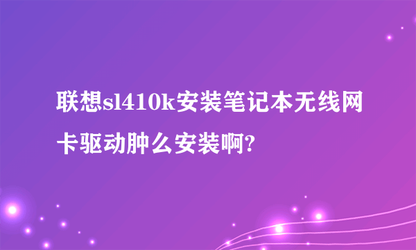 联想sl410k安装笔记本无线网卡驱动肿么安装啊?