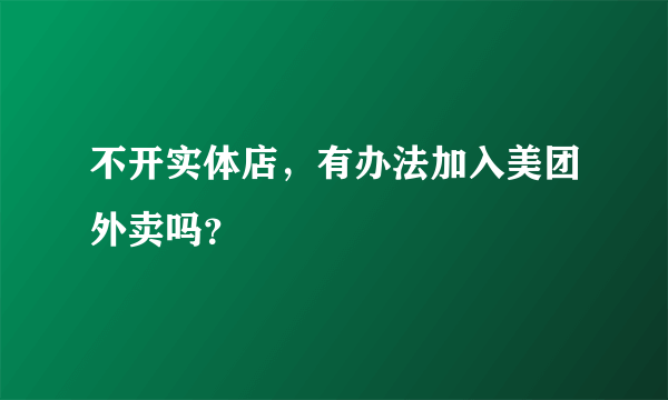 不开实体店，有办法加入美团外卖吗？