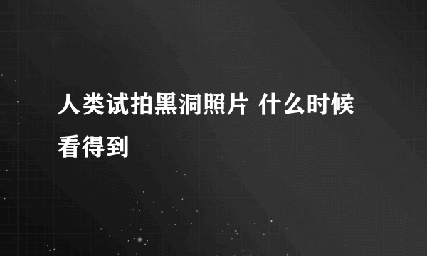 人类试拍黑洞照片 什么时候看得到