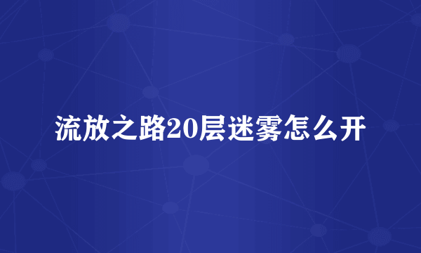 流放之路20层迷雾怎么开