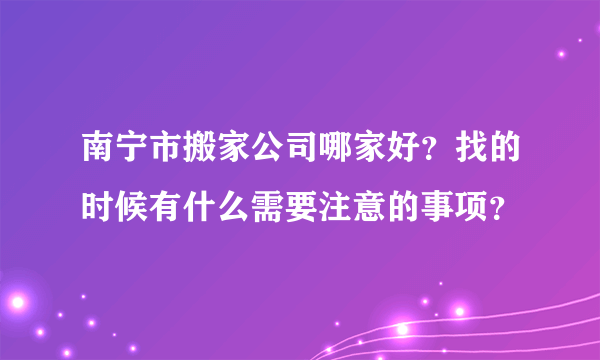 南宁市搬家公司哪家好？找的时候有什么需要注意的事项？