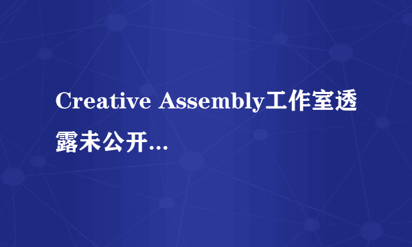 Creative Assembly工作室透露未公开的FPS新作细节：关注细节和真实性