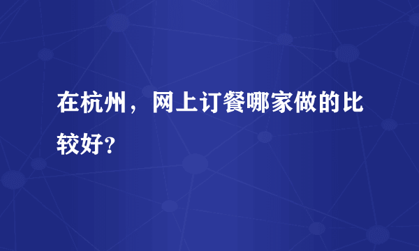 在杭州，网上订餐哪家做的比较好？