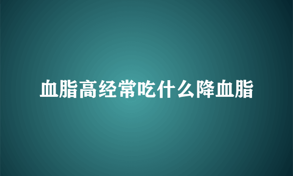 血脂高经常吃什么降血脂