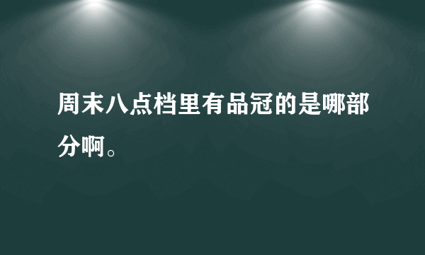 周末八点档里有品冠的是哪部分啊。