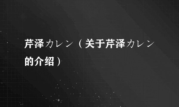 芹泽カレン（关于芹泽カレン的介绍）