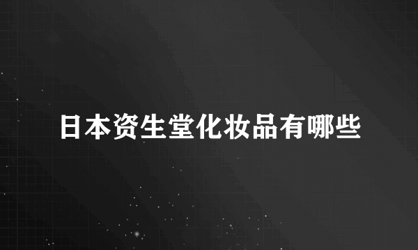 日本资生堂化妆品有哪些