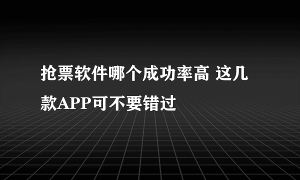 抢票软件哪个成功率高 这几款APP可不要错过