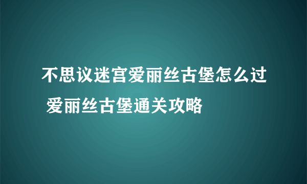 不思议迷宫爱丽丝古堡怎么过 爱丽丝古堡通关攻略