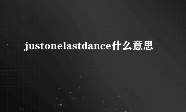 justonelastdance什么意思