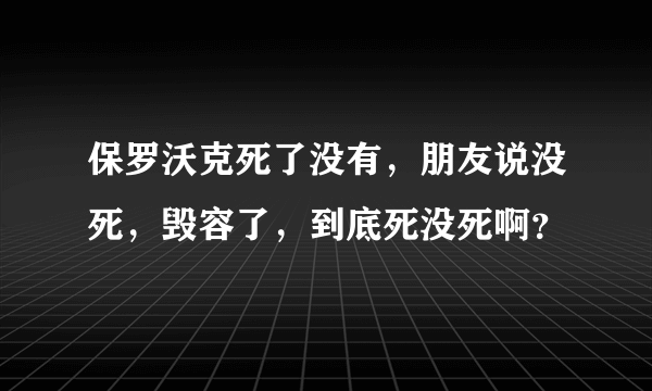 保罗沃克死了没有，朋友说没死，毁容了，到底死没死啊？