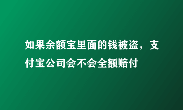 如果余额宝里面的钱被盗，支付宝公司会不会全额赔付