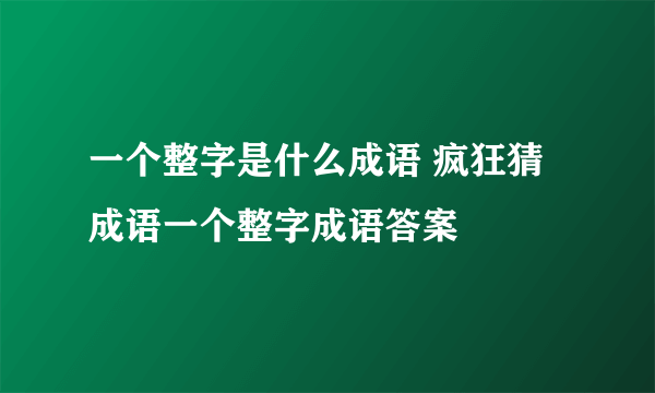 一个整字是什么成语 疯狂猜成语一个整字成语答案