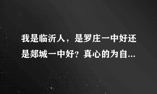 我是临沂人，是罗庄一中好还是郯城一中好？真心的为自己的前途做打算，求求啦