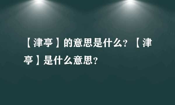 【津亭】的意思是什么？【津亭】是什么意思？