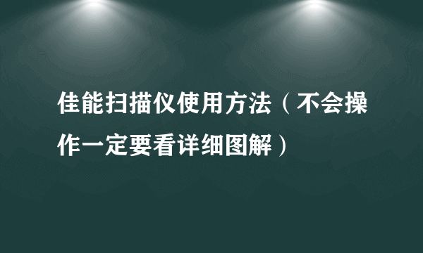 佳能扫描仪使用方法（不会操作一定要看详细图解）