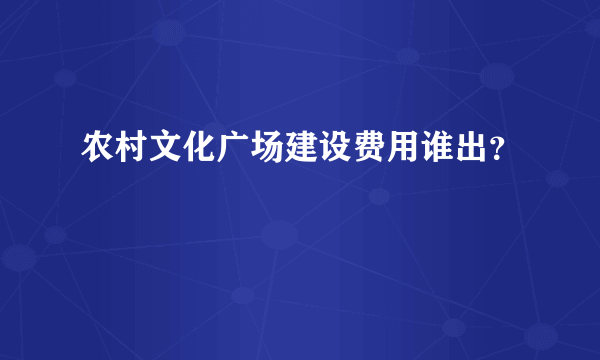 农村文化广场建设费用谁出？