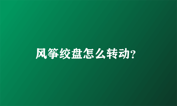 风筝绞盘怎么转动？