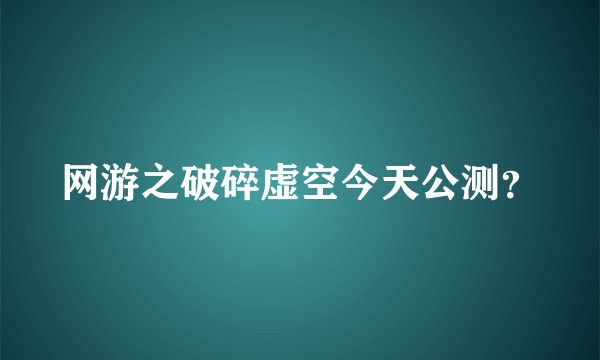 网游之破碎虚空今天公测？