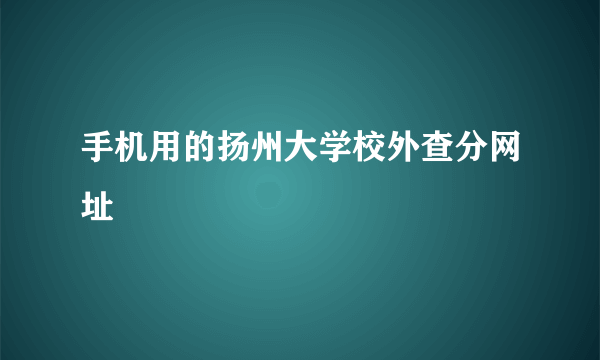 手机用的扬州大学校外查分网址