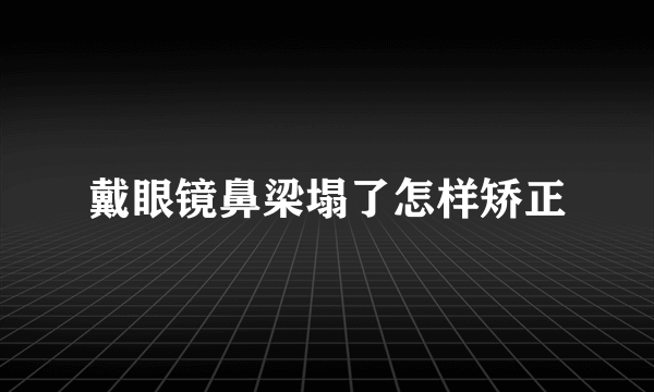 戴眼镜鼻梁塌了怎样矫正