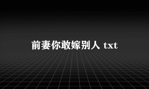 前妻你敢嫁别人 txt