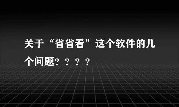 关于“省省看”这个软件的几个问题？？？？