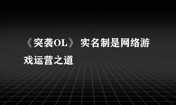 《突袭OL》 实名制是网络游戏运营之道