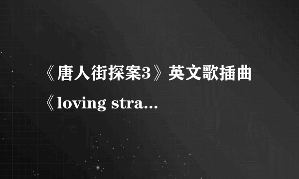 《唐人街探案3》英文歌插曲《loving strangers》 歌词内容是什么？