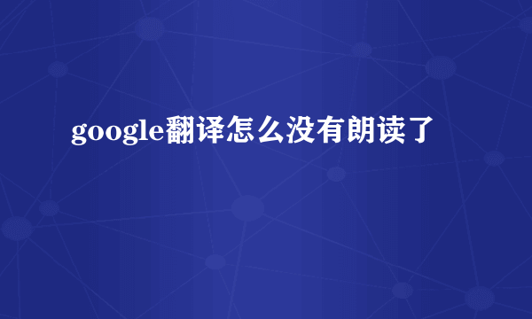 google翻译怎么没有朗读了