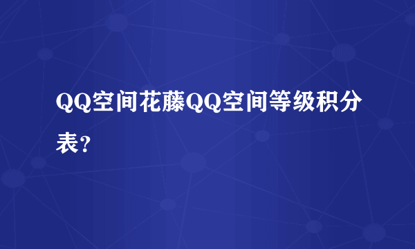 QQ空间花藤QQ空间等级积分表？