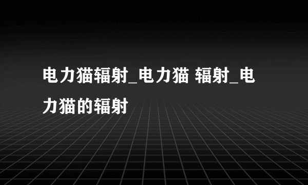 电力猫辐射_电力猫 辐射_电力猫的辐射