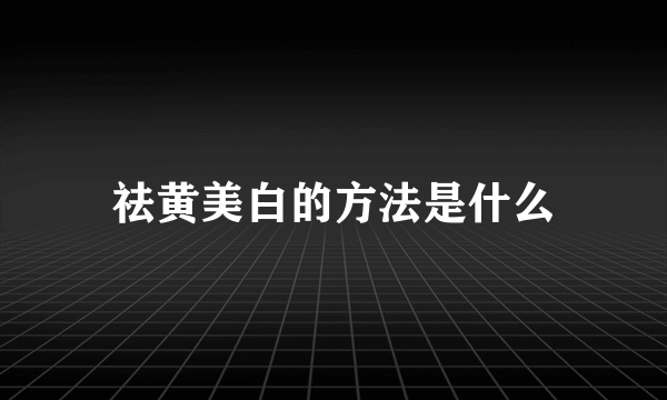 祛黄美白的方法是什么