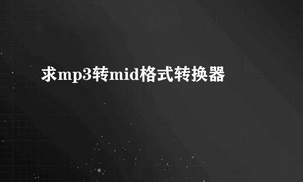 求mp3转mid格式转换器