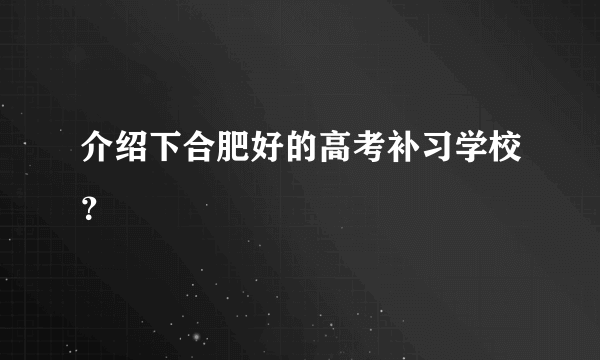 介绍下合肥好的高考补习学校？