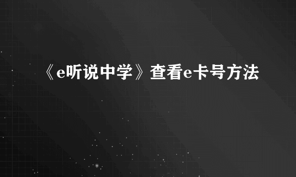 《e听说中学》查看e卡号方法